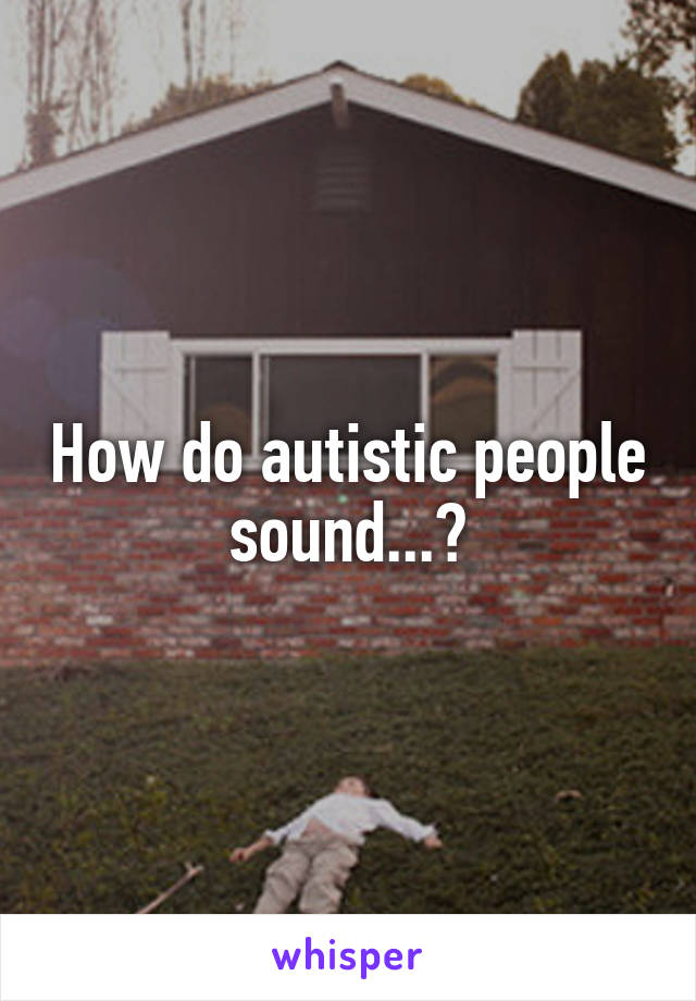 How do autistic people sound...?