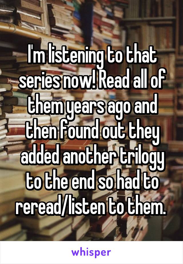 I'm listening to that series now! Read all of them years ago and then found out they added another trilogy to the end so had to reread/listen to them. 