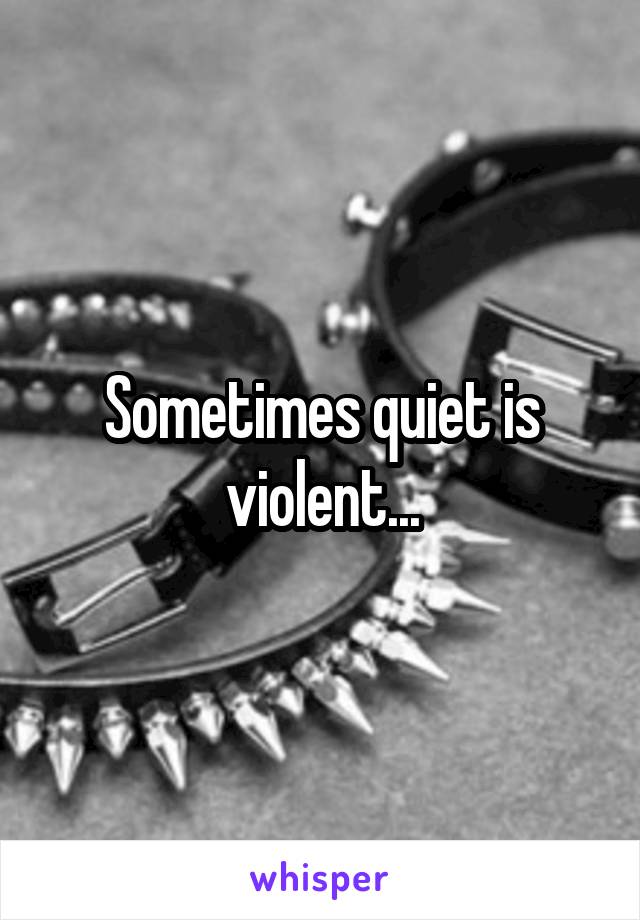 Sometimes quiet is violent...