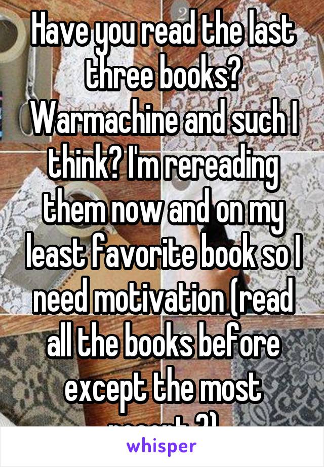 Have you read the last three books? Warmachine and such I think? I'm rereading them now and on my least favorite book so I need motivation (read all the books before except the most resent 3)