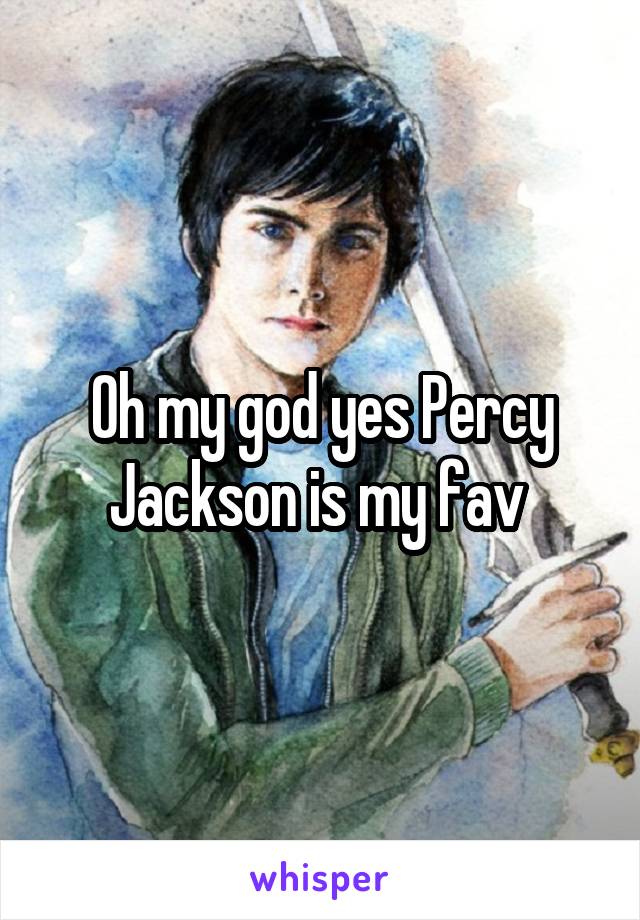 Oh my god yes Percy Jackson is my fav 