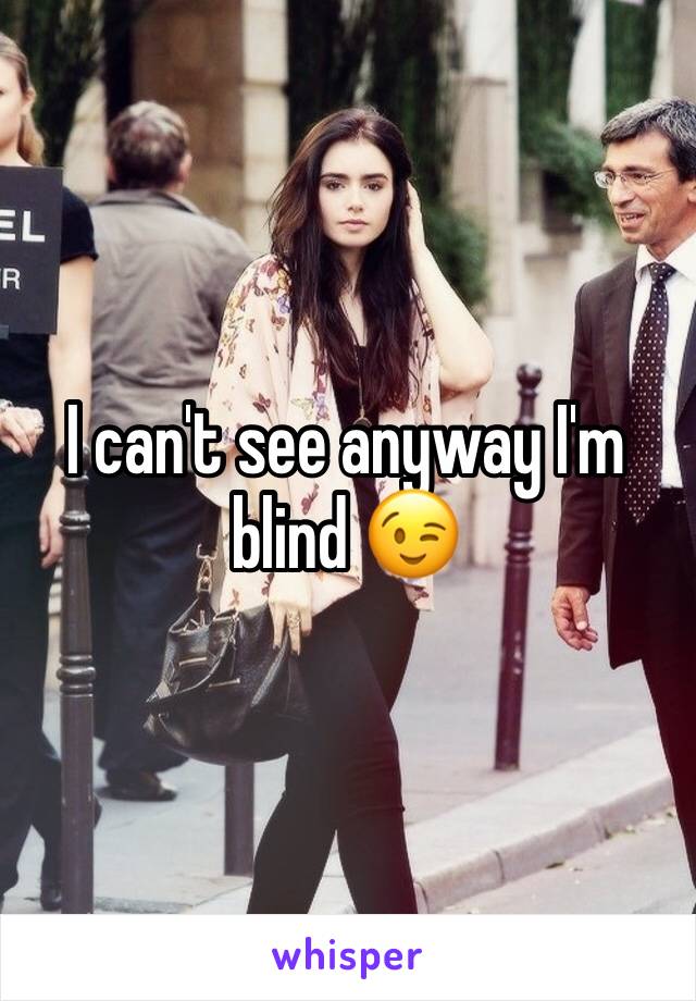 I can't see anyway I'm blind 😉