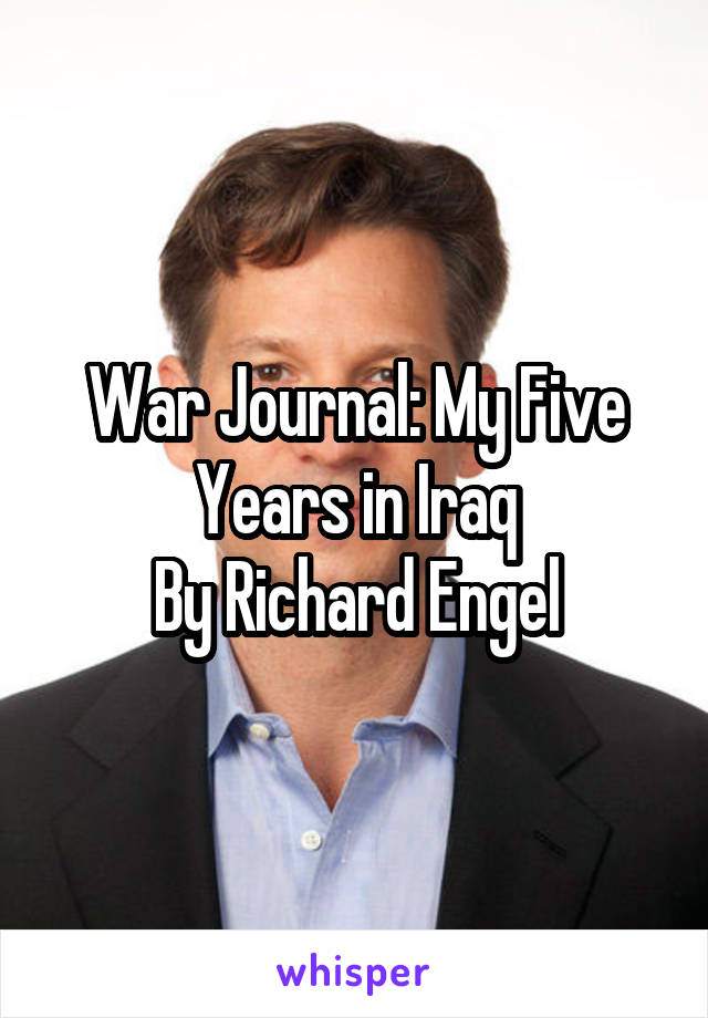 War Journal: My Five Years in Iraq
By Richard Engel