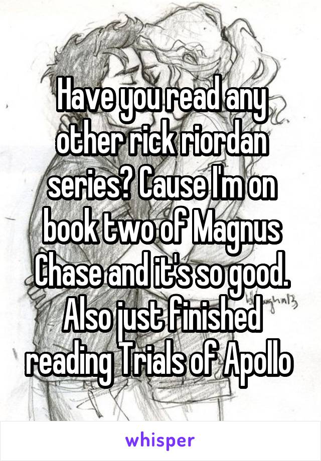 Have you read any other rick riordan series? Cause I'm on book two of Magnus Chase and it's so good. Also just finished reading Trials of Apollo 