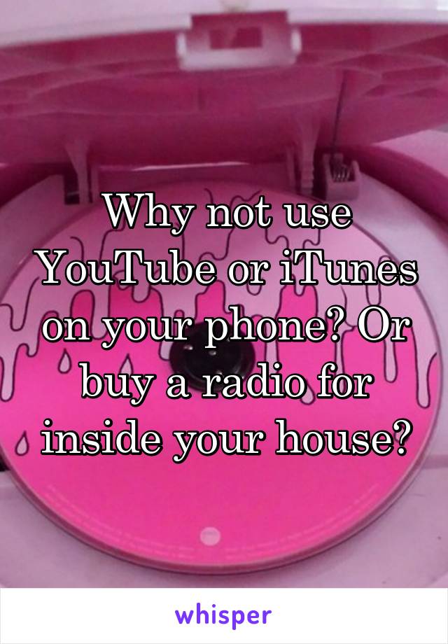 Why not use YouTube or iTunes on your phone? Or buy a radio for inside your house?