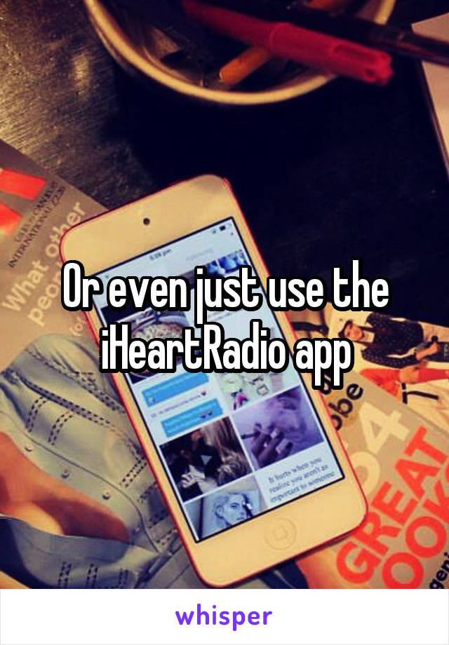 Or even just use the iHeartRadio app