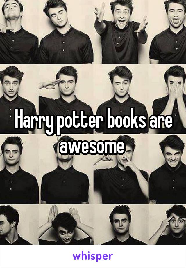 Harry potter books are awesome 