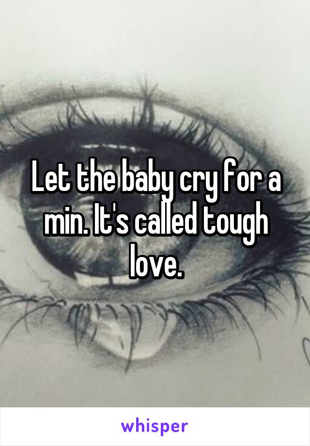 Let the baby cry for a min. It's called tough love.