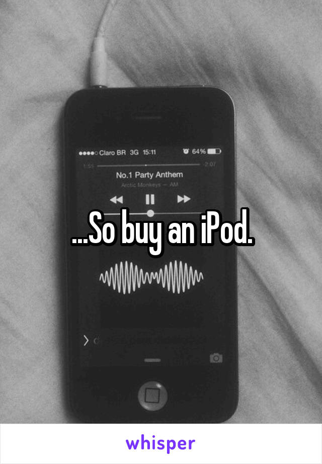 ...So buy an iPod.