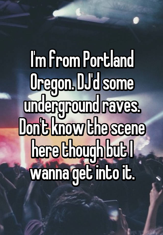 I'm from Portland Oregon. DJ'd some underground raves. Don't know the