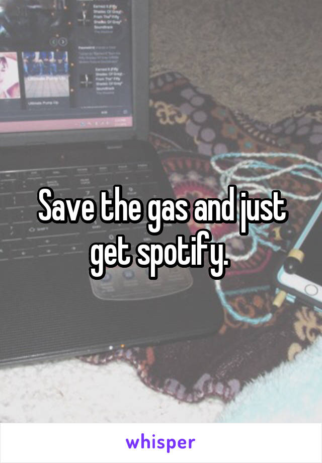 Save the gas and just get spotify. 