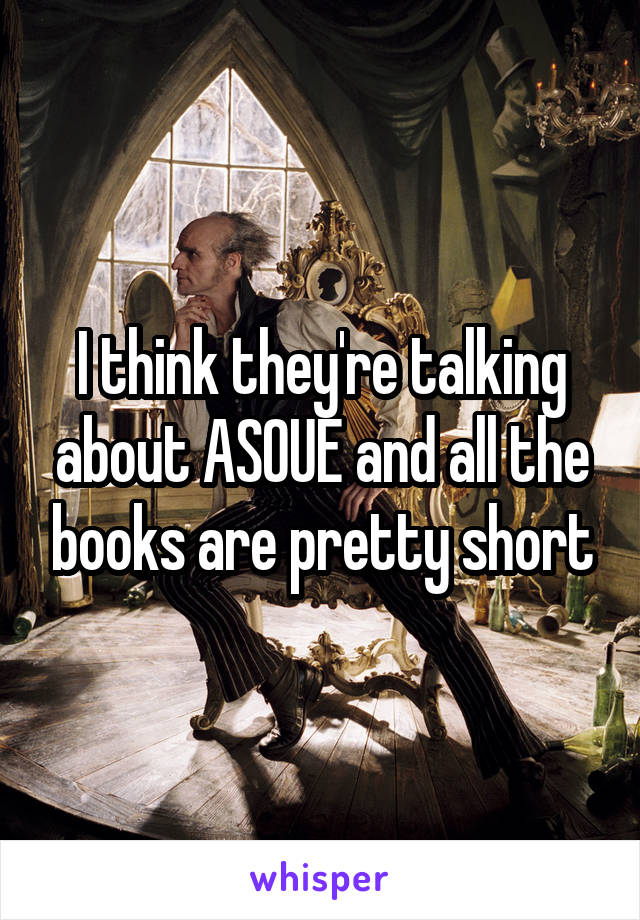 I think they're talking about ASOUE and all the books are pretty short