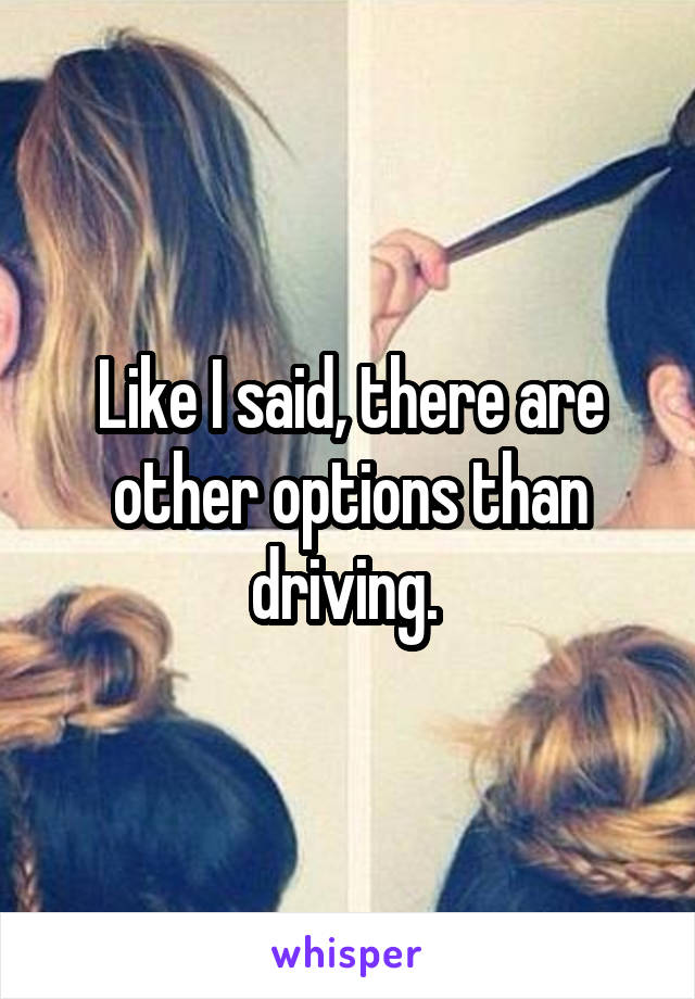 Like I said, there are other options than driving. 