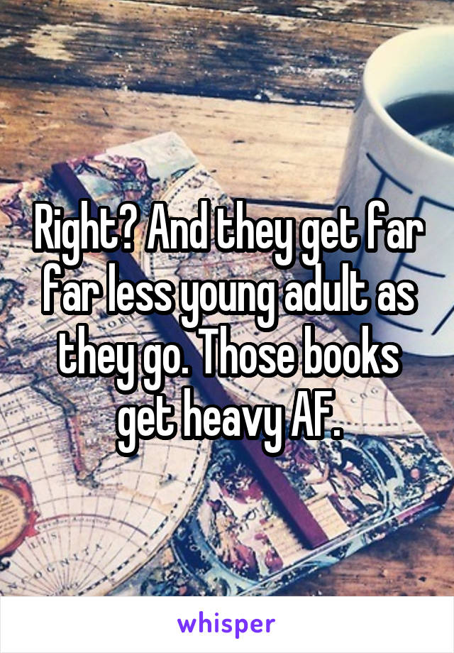 Right? And they get far far less young adult as they go. Those books get heavy AF.