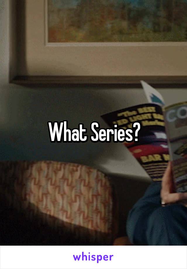 What Series?