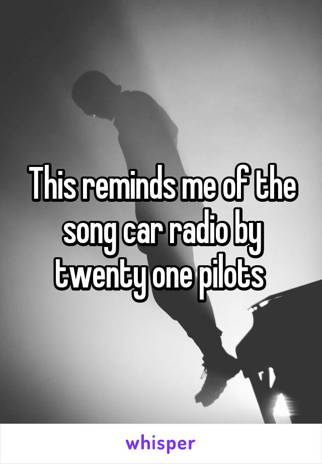 This reminds me of the song car radio by twenty one pilots 