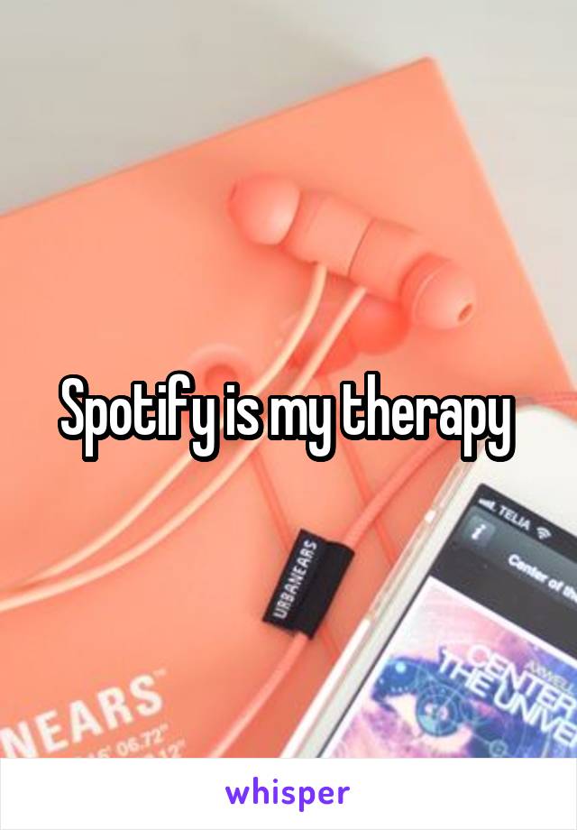 Spotify is my therapy 