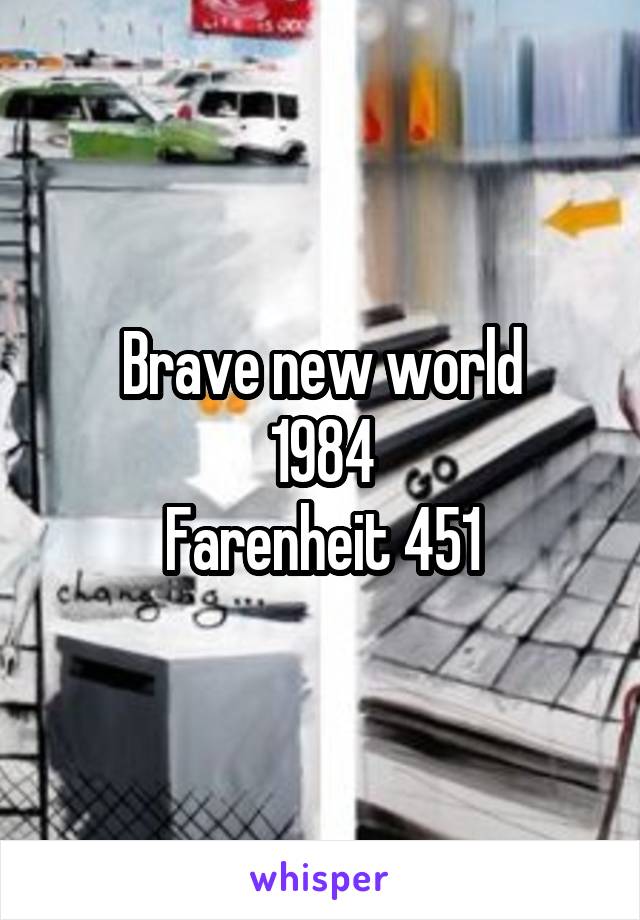 Brave new world
1984
Farenheit 451