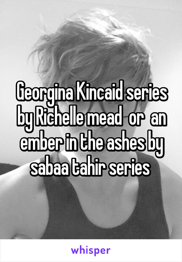 Georgina Kincaid series by Richelle mead  or  an ember in the ashes by sabaa tahir series 