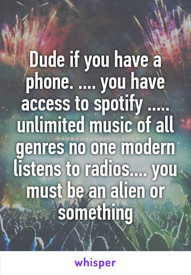 Dude if you have a phone. .... you have access to spotify ..... unlimited music of all genres no one modern listens to radios.... you must be an alien or something