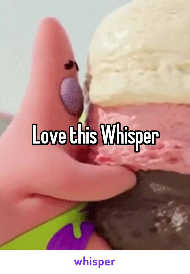 Love this Whisper