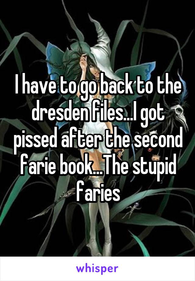 I have to go back to the dresden files...I got pissed after the second farie book...The stupid faries