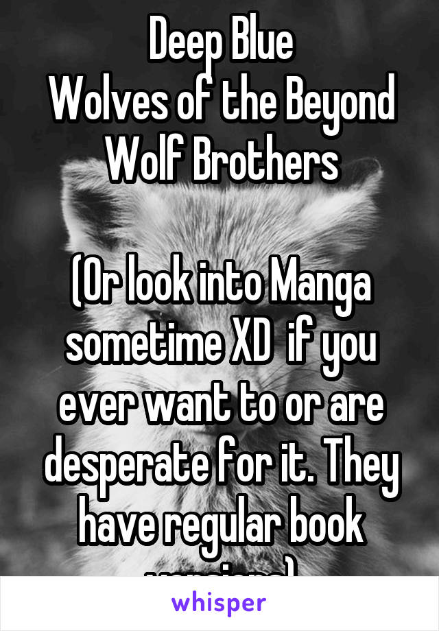 Deep Blue
Wolves of the Beyond
Wolf Brothers

(Or look into Manga sometime XD  if you ever want to or are desperate for it. They have regular book versions)