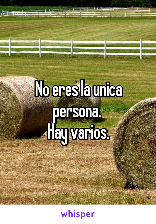 No eres la unica persona. 
Hay varios.