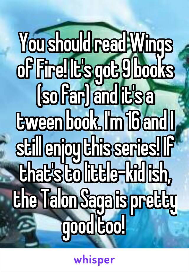 You should read Wings of Fire! It's got 9 books (so far) and it's a tween book. I'm 16 and I still enjoy this series! If that's to little-kid ish, the Talon Saga is pretty good too! 