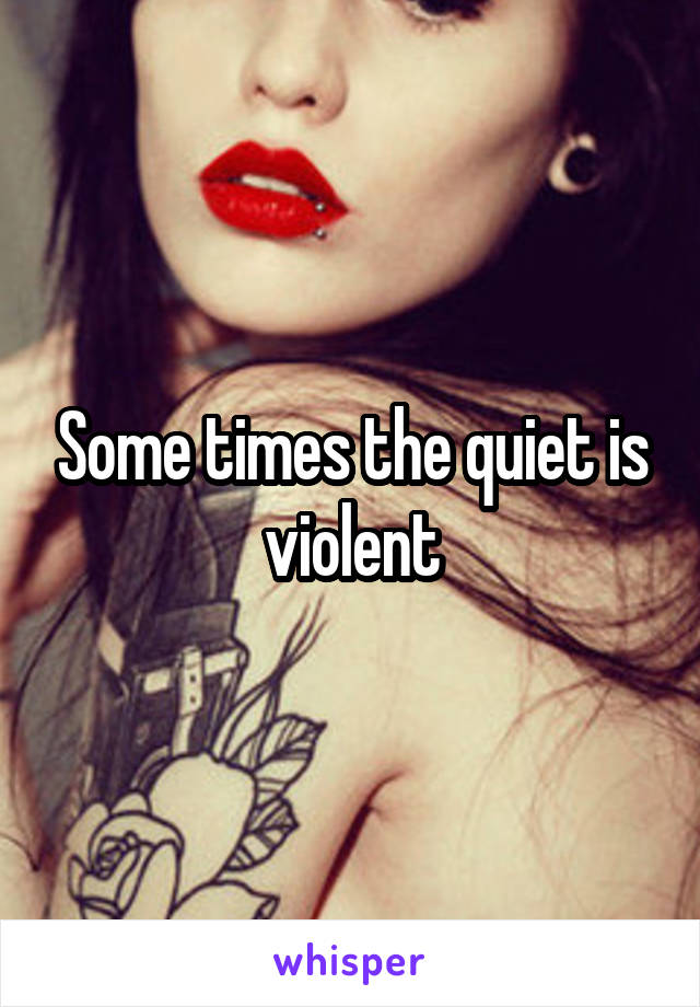 Some times the quiet is violent