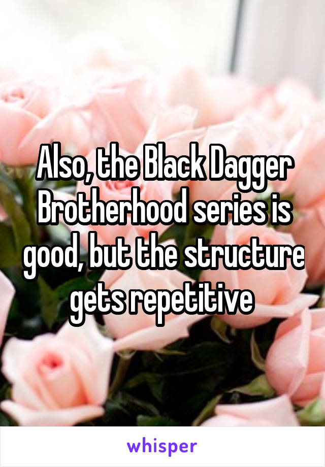 Also, the Black Dagger Brotherhood series is good, but the structure gets repetitive 