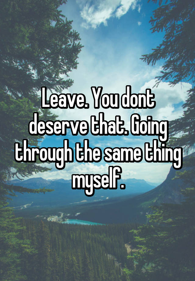 leave-you-dont-deserve-that-going-through-the-same-thing-myself