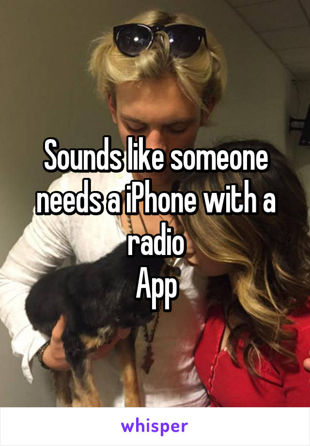 Sounds like someone needs a iPhone with a radio
App