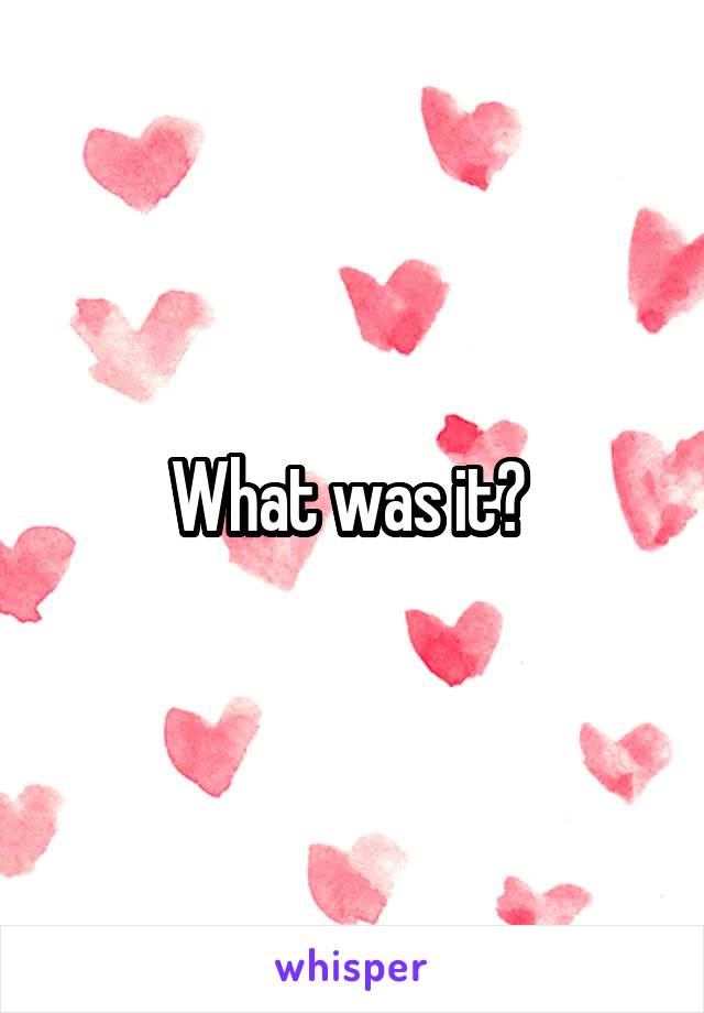 What was it? 