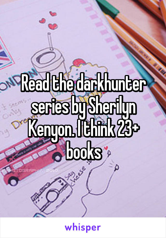 Read the darkhunter series by Sherilyn Kenyon. I think 23+ books