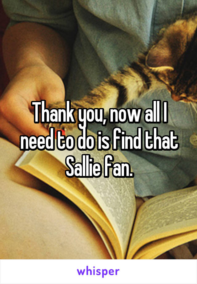 Thank you, now all I need to do is find that Sallie fan.
