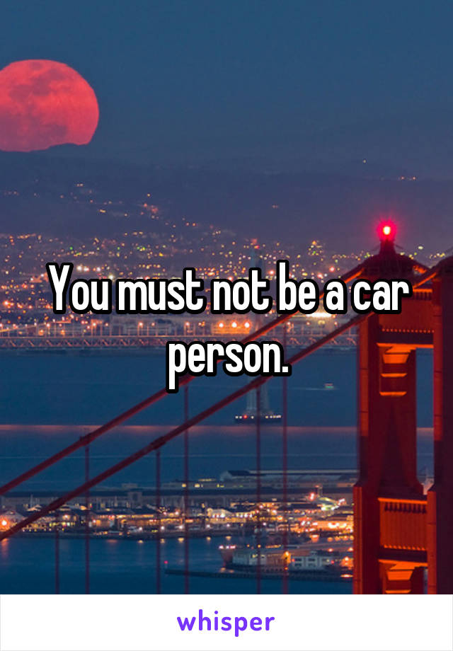 You must not be a car person.