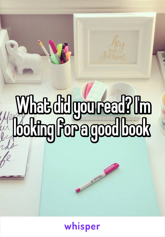 What did you read? I'm looking for a good book 