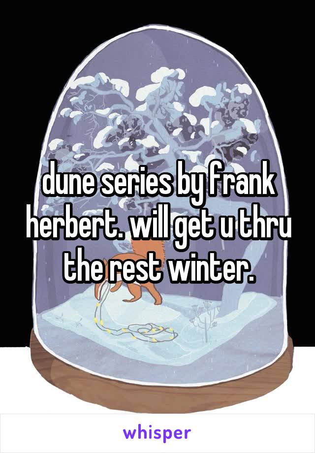 dune series by frank herbert. will get u thru the rest winter.