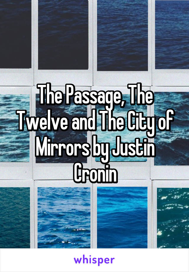 The Passage, The Twelve and The City of Mirrors by Justin Cronin