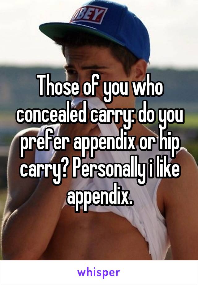 Those of you who concealed carry: do you prefer appendix or hip carry? Personally i like appendix.