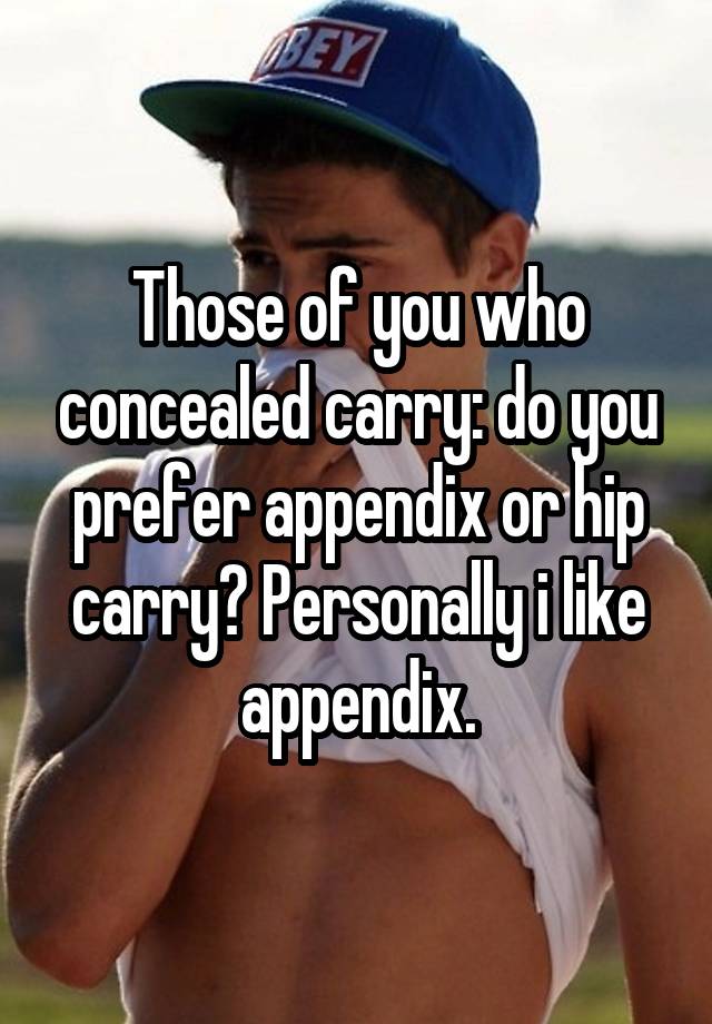 Those of you who concealed carry: do you prefer appendix or hip carry? Personally i like appendix.