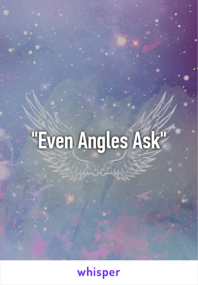 "Even Angles Ask"