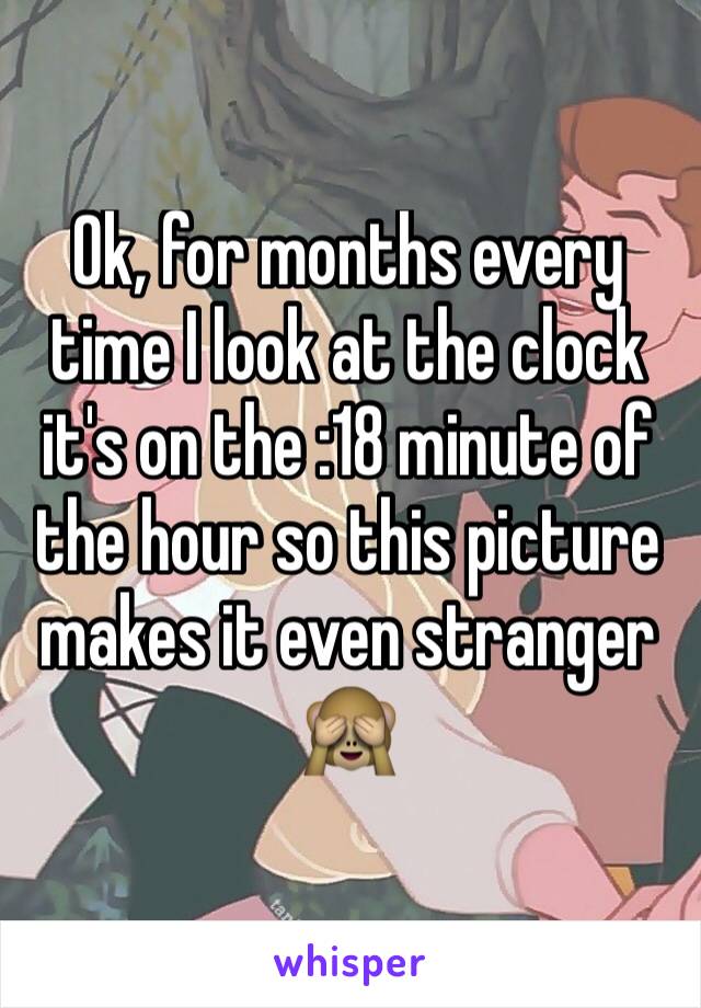 Ok, for months every time I look at the clock it's on the :18 minute of the hour so this picture makes it even stranger 🙈