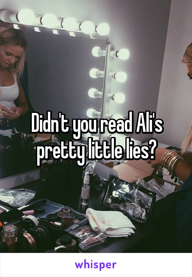 Didn't you read Ali's pretty little lies?