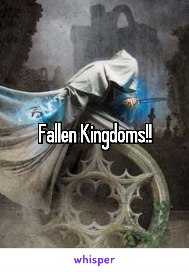 Fallen Kingdoms!!