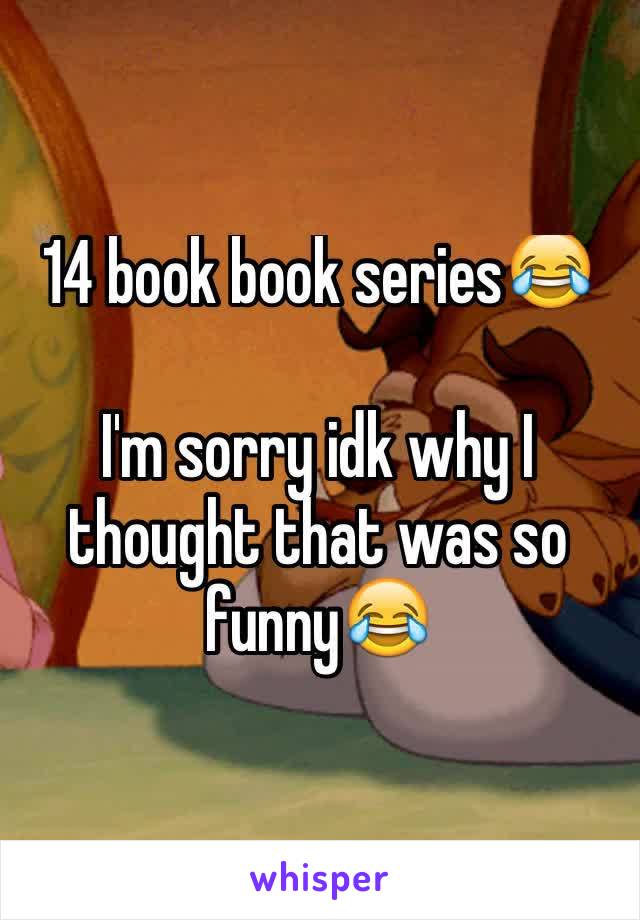 14 book book series😂

I'm sorry idk why I thought that was so funny😂