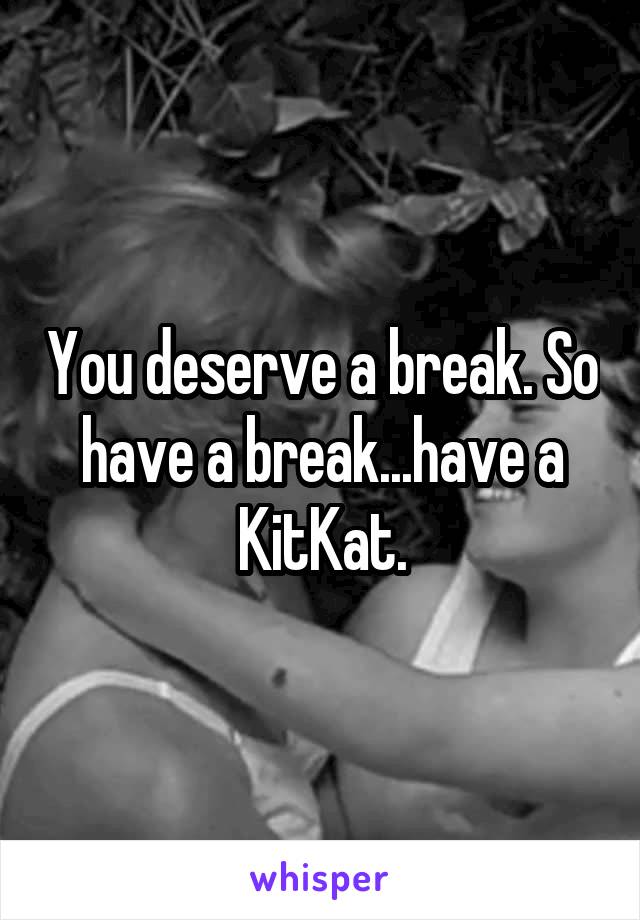 You deserve a break. So have a break...have a KitKat.