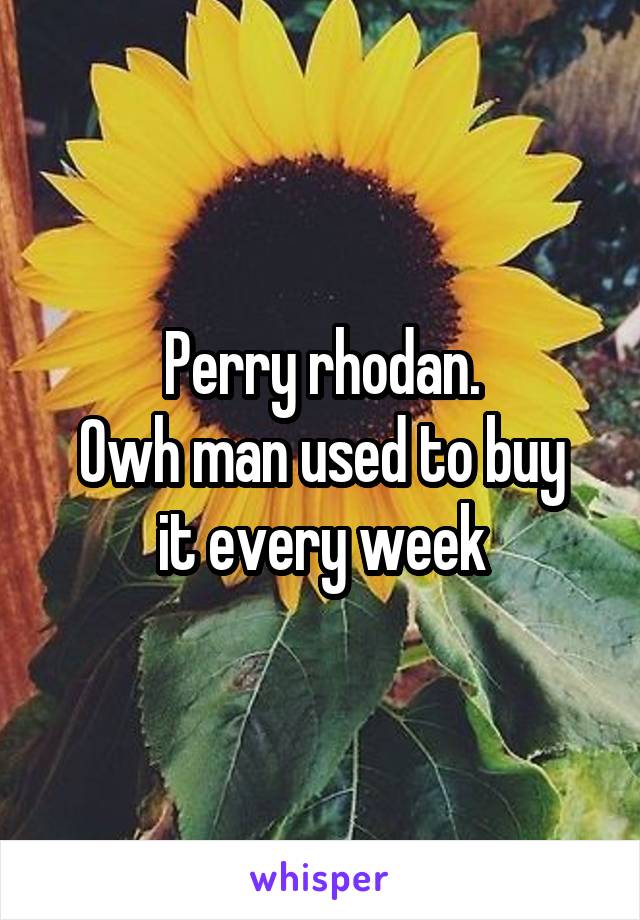 Perry rhodan.
Owh man used to buy it every week