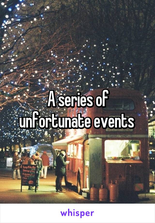 A series of unfortunate events 